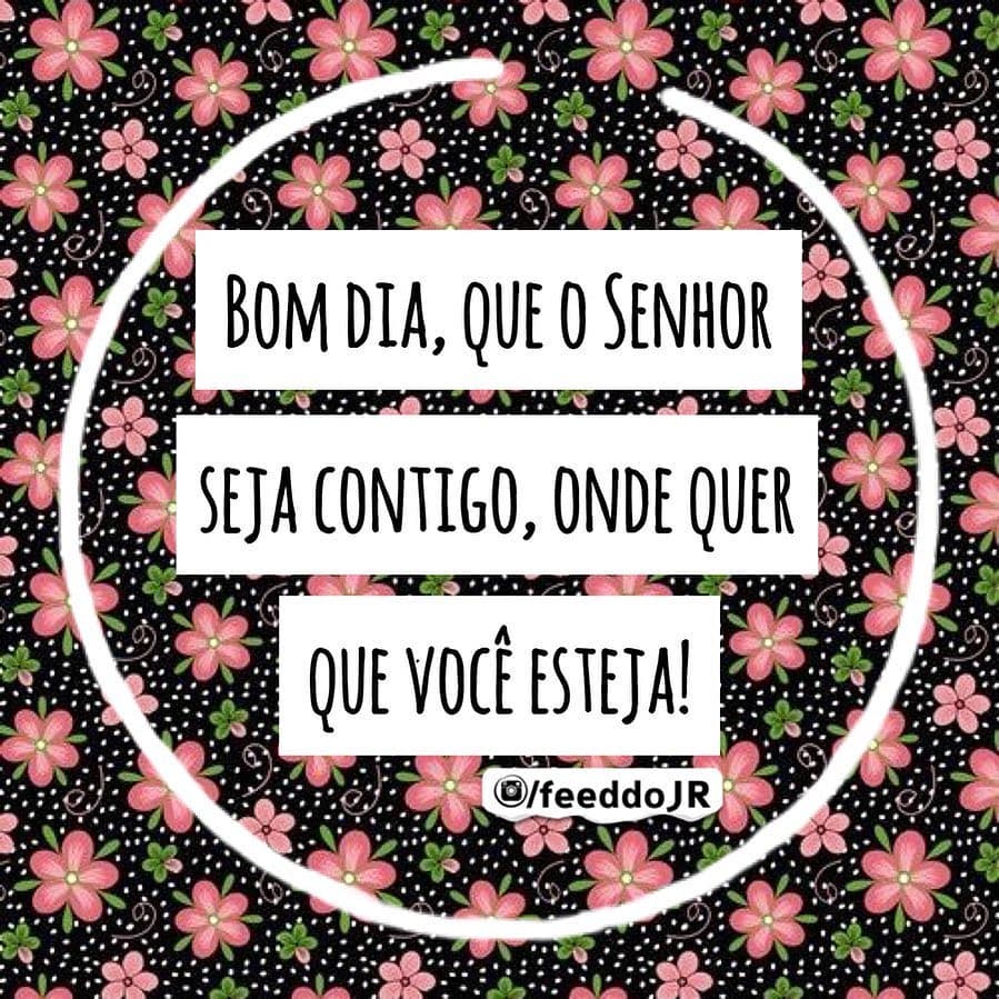 Bom dia, que o Senhor seja contigo, onde quer que você esteja! 