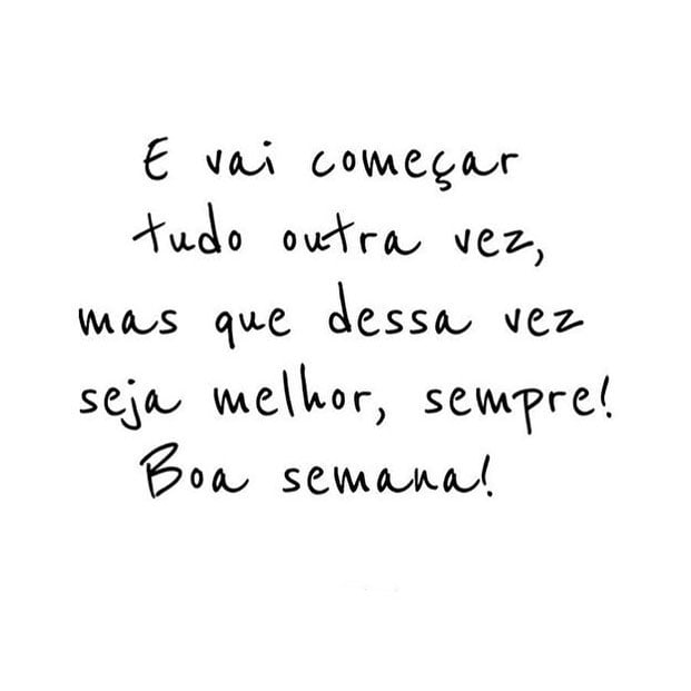 E vai começar tudo outra vez, mas que desse vez seja melhor, sempre! Boa semana!