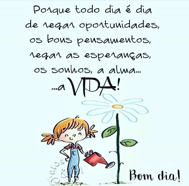 Porque todo dia é dia de regar as oportunidades, os bons pensamentos, regar as esperanças, os sonhos, a alma... a VIDA! Bom dia! 