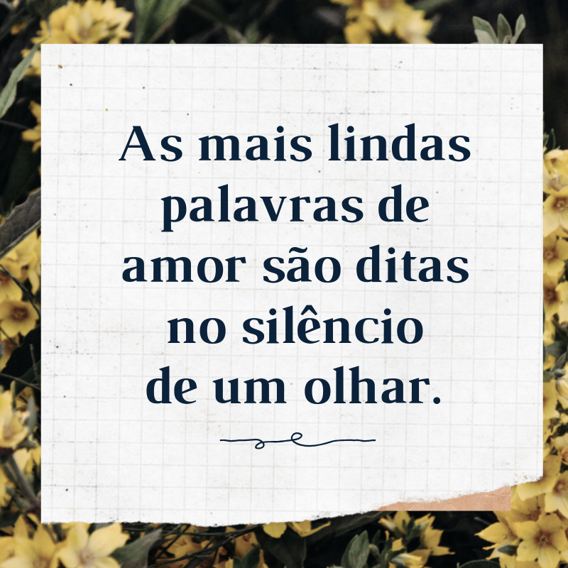 As mais lindas palavras de amor são ditas no silêncio de um olhar.