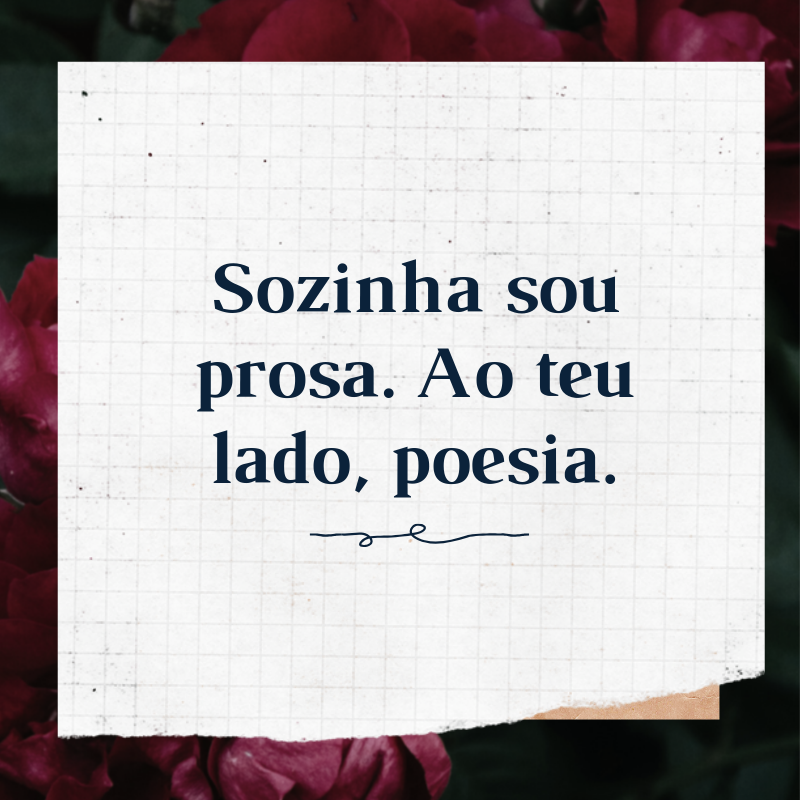 Sozinha sou prosa. Ao teu lado, poesia.