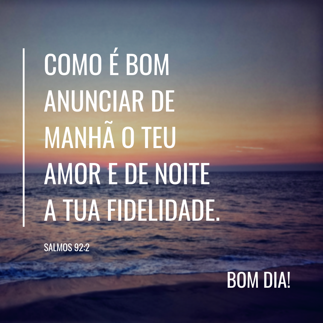 Como é bom anunciar de manhã o teu amor e de noite a tua fidelidade.