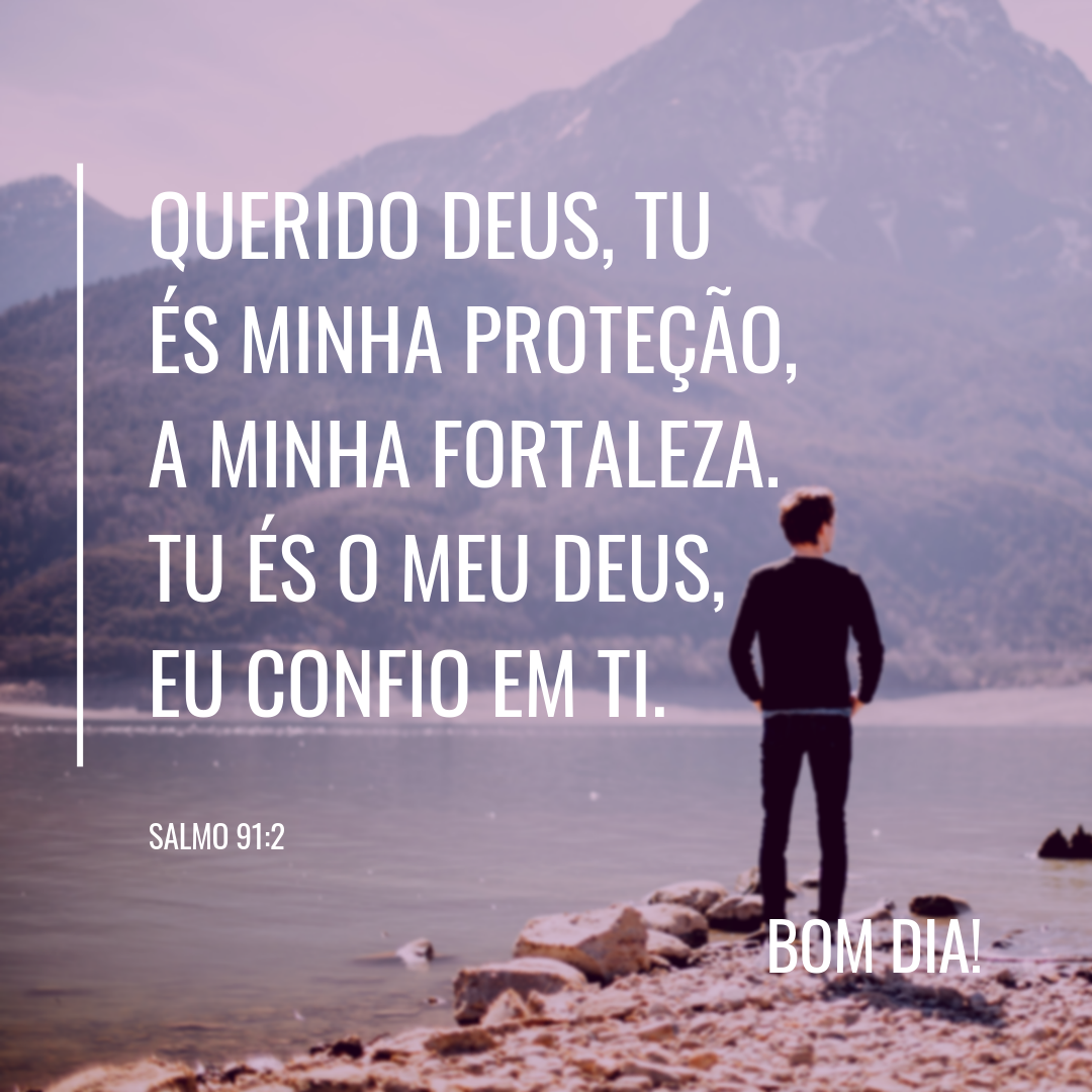Querido Deus, Tu és minha proteção, a minha fortaleza. Tu és o meu Deus, eu confio em Ti.