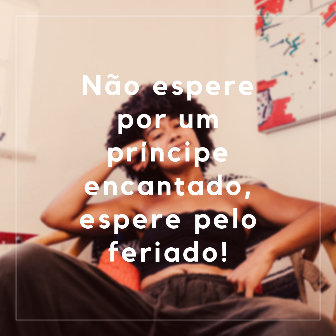 Não espere por um príncipe encantado, espere pelo feriado!