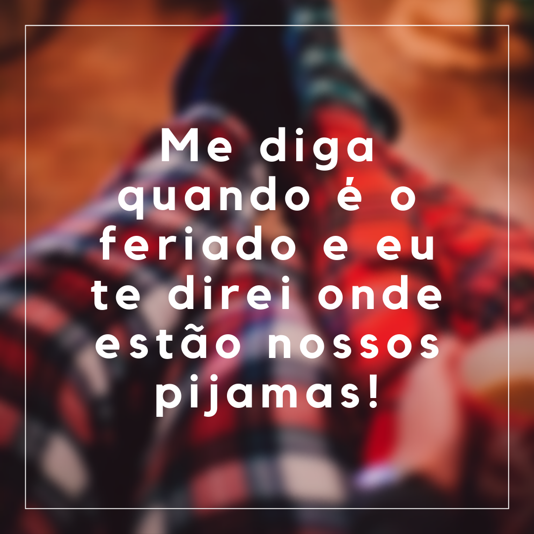 Me diga quando é o feriado e eu te direi onde estão nossos pijamas!