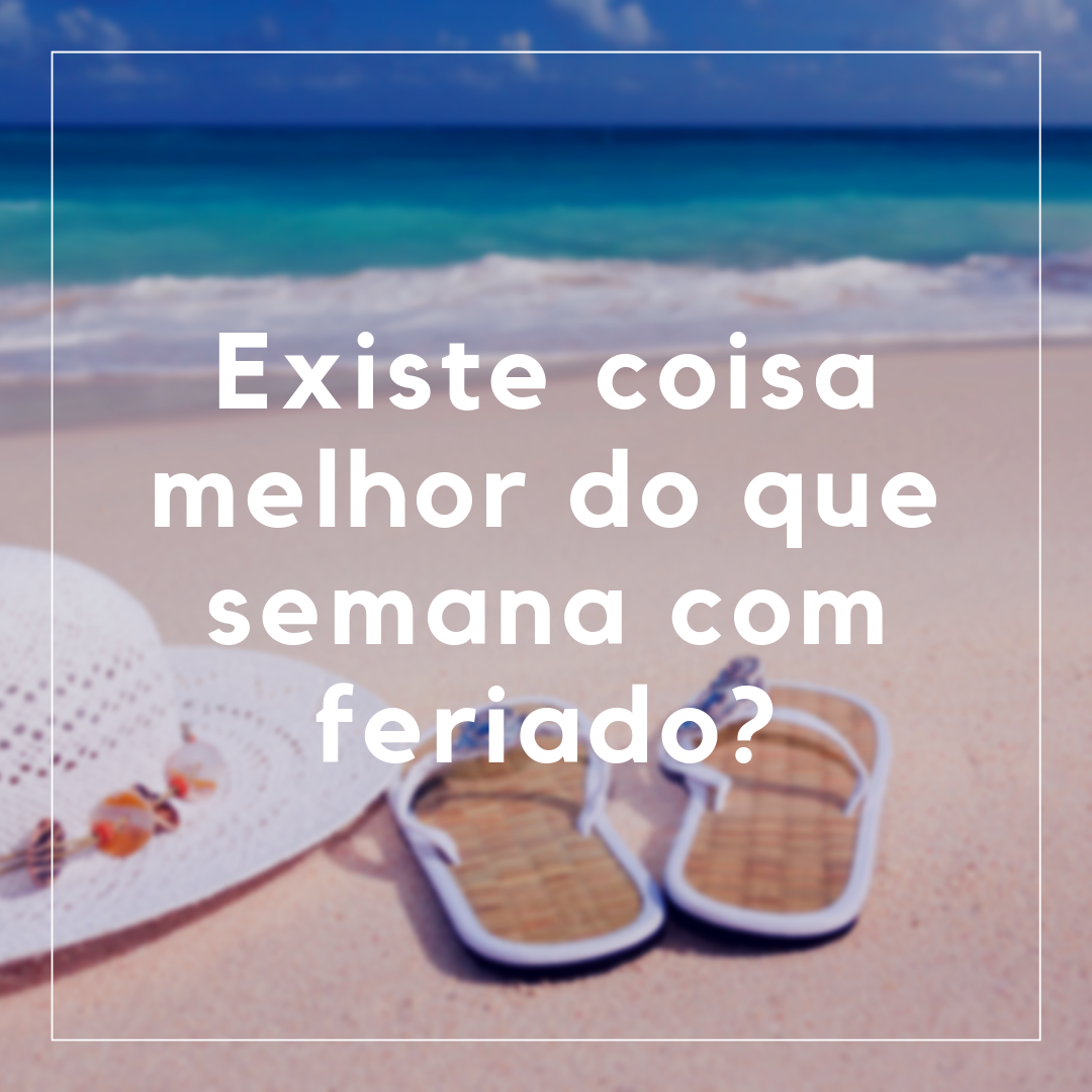 Existe coisa melhor do que semana com feriado?