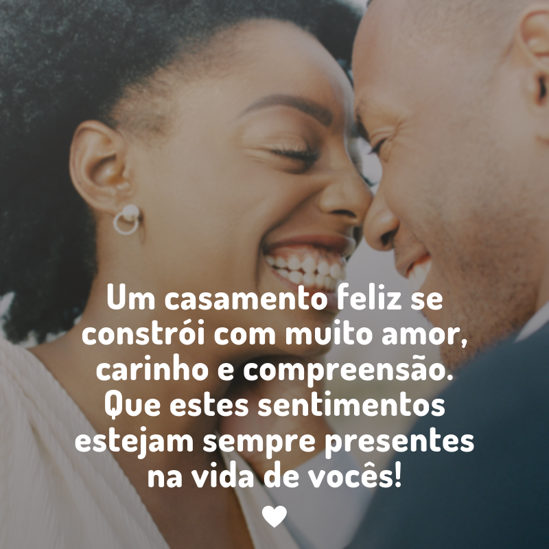 Um casamento feliz se constrói com muito amor, carinho e compreensão. Que estes sentimentos estejam sempre presentes na vida de vocês!