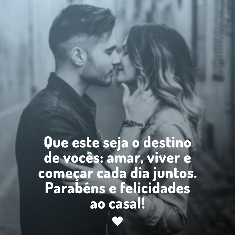 Que este seja o destino de vocês: amar, viver e começar cada dia juntos. Parabéns e felicidades ao casal!