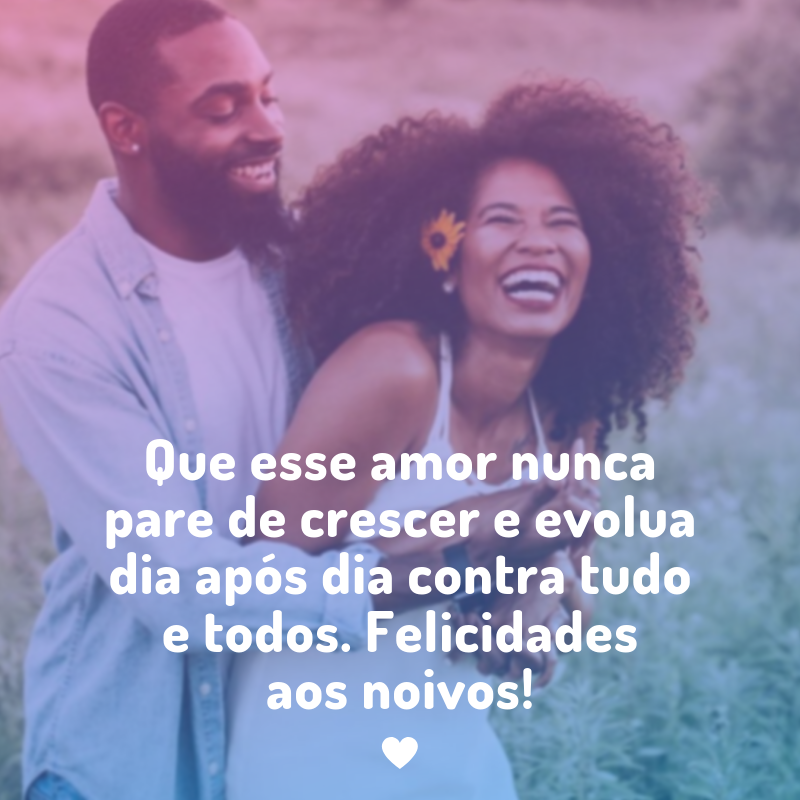 Que esse amor nunca pare de crescer e evolua dia após dia contra tudo e todos. Felicidades aos noivos!