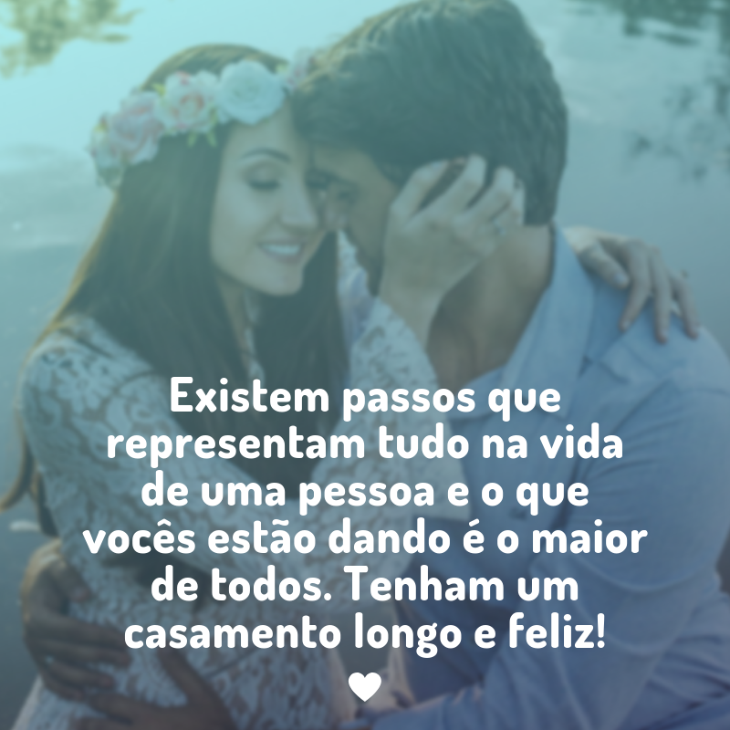 Existem passos que representam tudo na vida de uma pessoa e o que vocês estão dando é o maior de todos. Tenham um casamento longo e feliz!