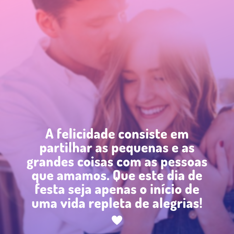 A felicidade consiste em partilhar as pequenas e as grandes coisas com as pessoas que amamos. Que este dia de festa seja apenas o início de uma vida repleta de alegrias!