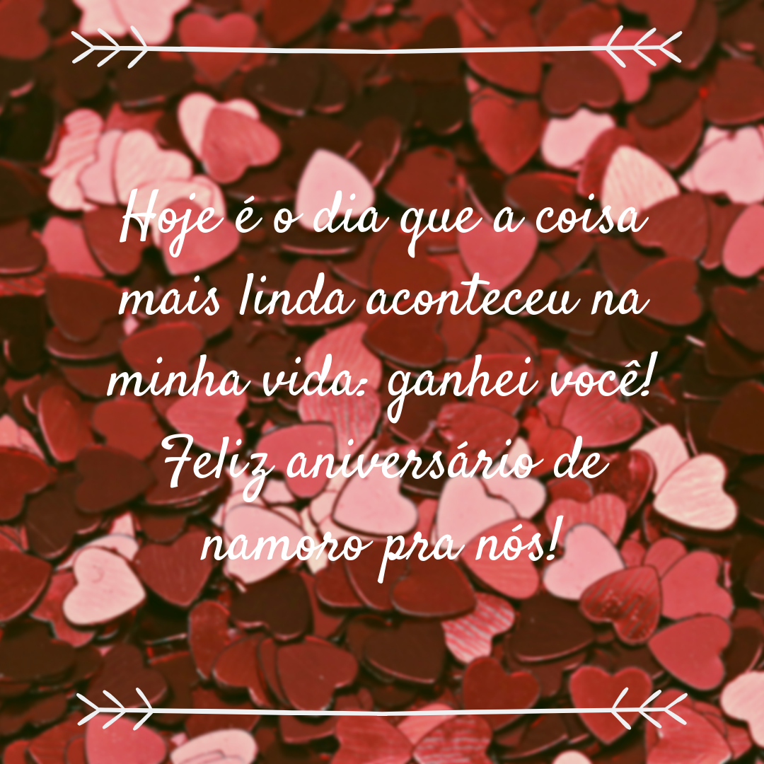 Hoje é o dia que a coisa mais linda aconteceu na minha vida: ganhei você! Feliz aniversário de namoro para nós!