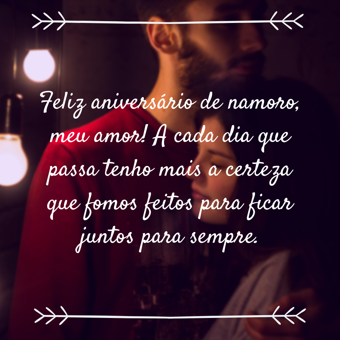 Feliz aniversário de namoro, meu amor! A dia que passa tenho mais certeza que fomos feitos para ficar juntos para sempre.