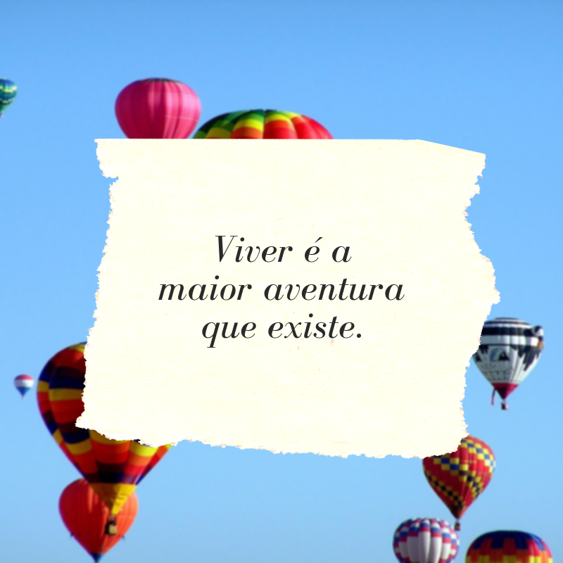 Viver é a maior aventura que existe.