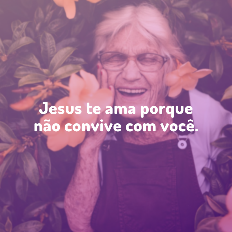 Jesus te ama porque não convive com você.