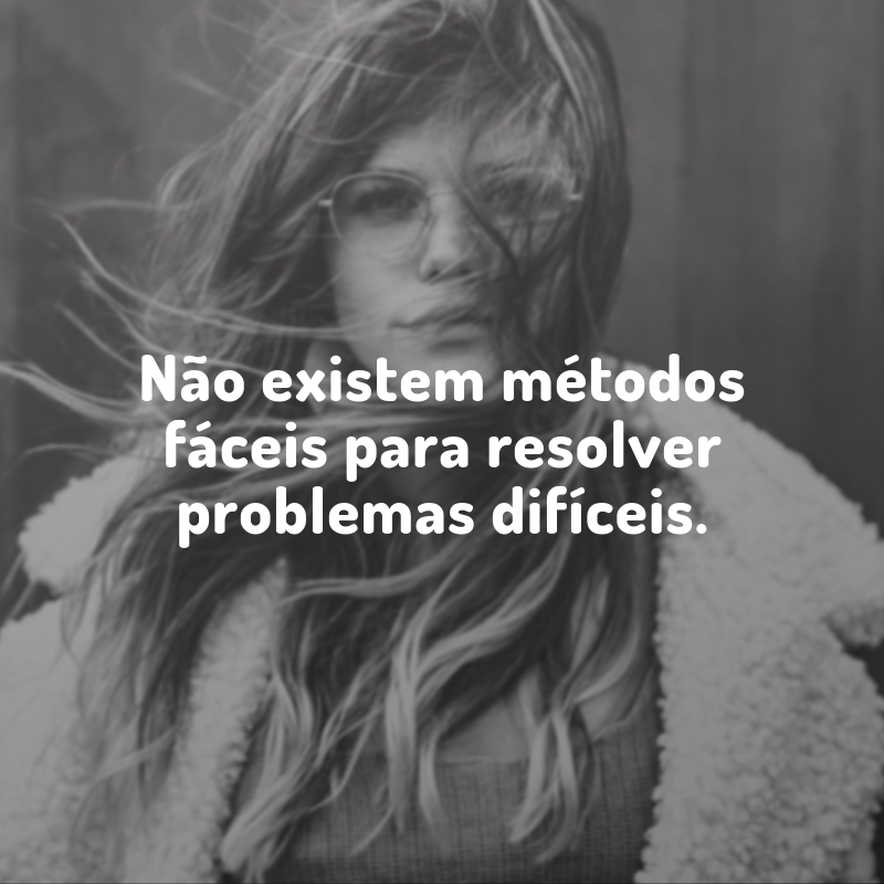 Não existem métodos fáceis para resolver problemas difíceis.