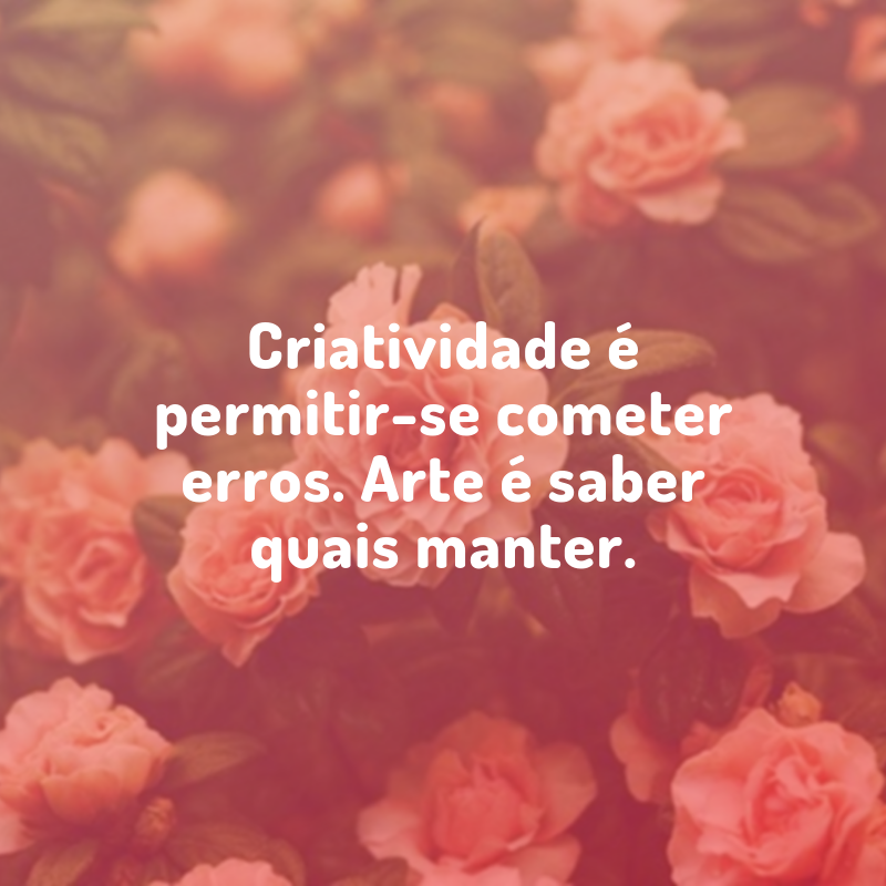 Criatividade é permitir-se cometer erros. Arte é saber quais manter.