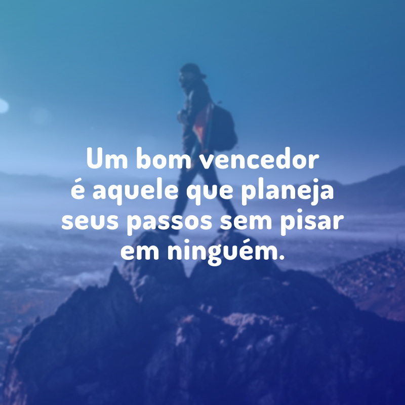 Um bom vencedor é aquele que planeja seus passos sem pisar em ninguém.