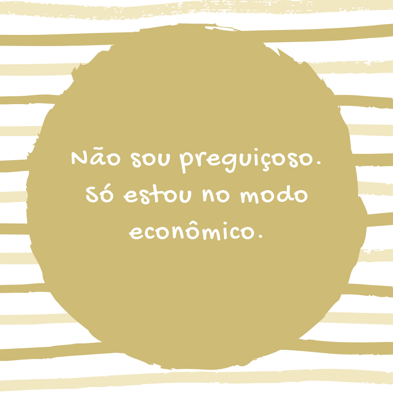 Não sou preguiçoso. Só estou no modo econômico.