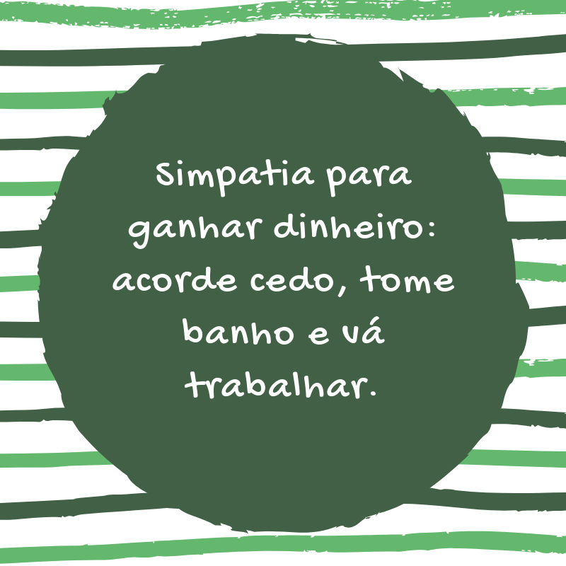 Simpatia para ganhar dinheiro: acorde cedo, tome banho e vá trabalhar.