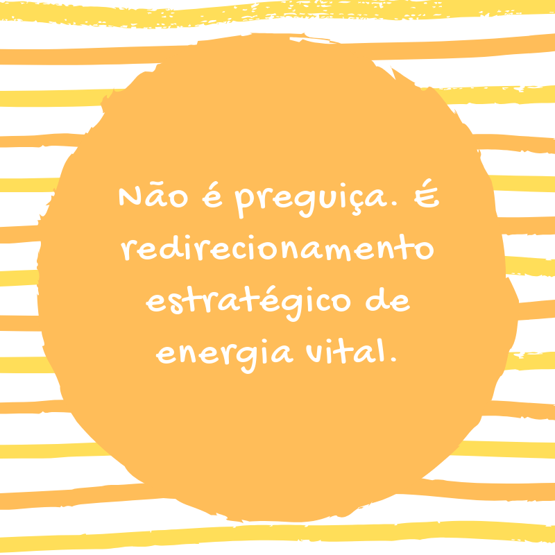 Não é preguiça. É redirecionamento estratégico de energia vital.