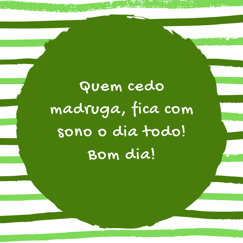 Quem cedo madruga, fica com sono o dia todo! Bom dia!