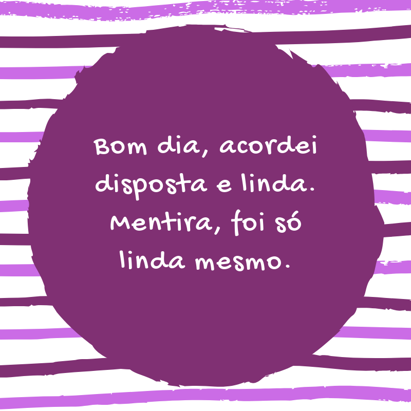 Bom dia, acordei disposta e linda. Mentira, foi só linda mesmo.