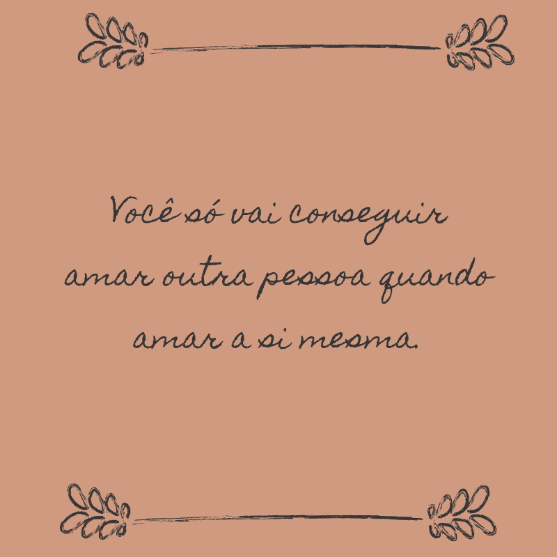 Você só vai conseguir amar outra pessoa quando amar a si mesma.