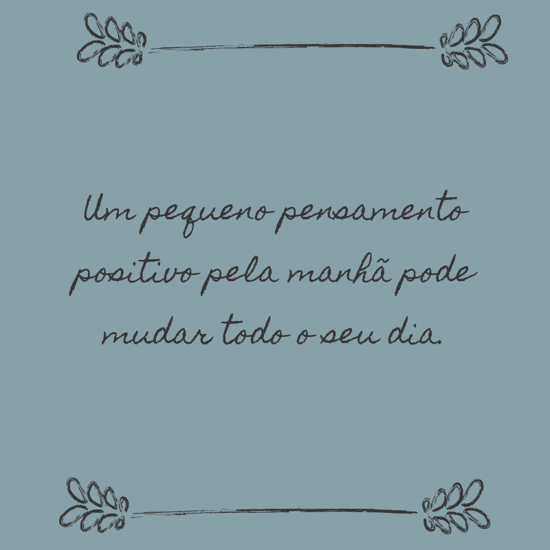 Um pequeno pensamento positivo pela manhã pode mudar todo o seu dia.