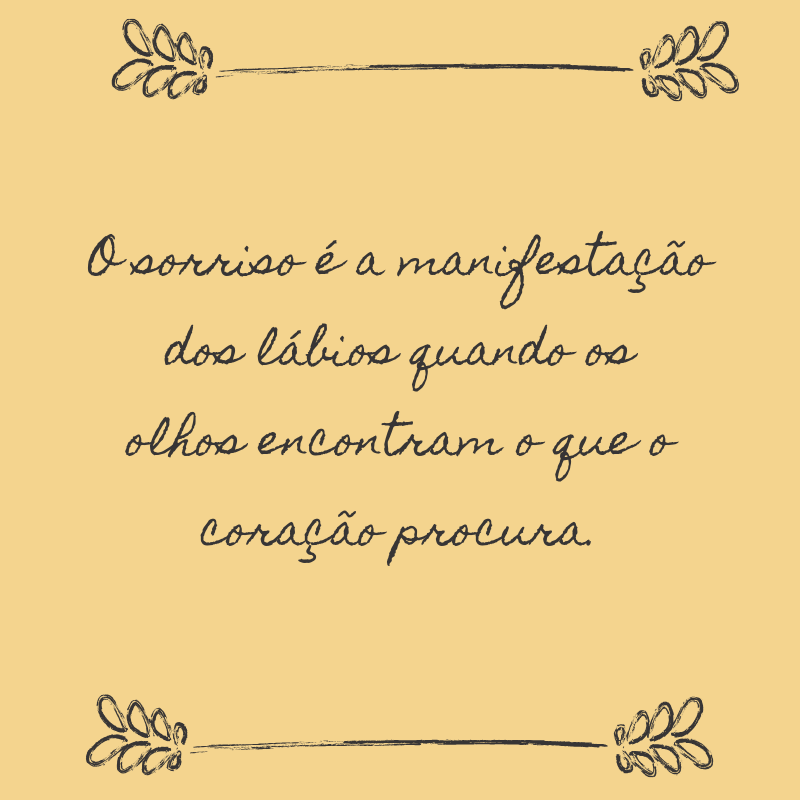 O sorriso é a manifestação dos lábios quando os olhos encontram o que o coração procura.