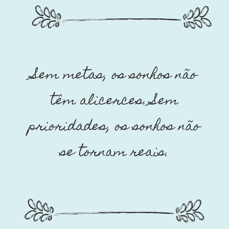 Sem metas, os sonhos não têm alicerces. Sem prioridades, os sonhos não se tornam reais.