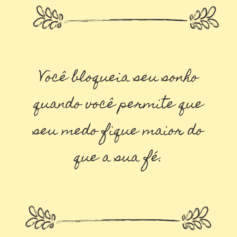 Você bloqueia seu sonho quando você permite que seu medo fique maior do que a sua fé.