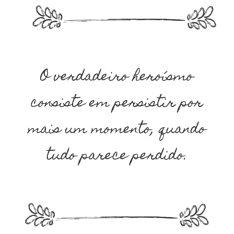 O verdadeiro heroísmo consiste em persistir por mais um momento, quando tudo parece perdido.