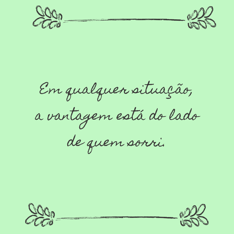 Em qualquer situação, a vantagem está do lado de quem sorri.