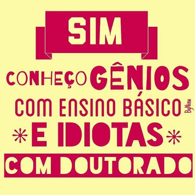 Sim, conheço gênios com ensino básico e idiotas com doutorado. 