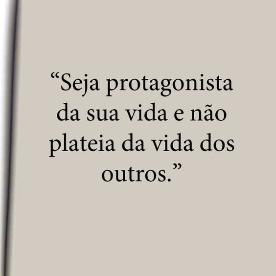 Seja protagonista da sua vida e não plateia da vida dos outros. 