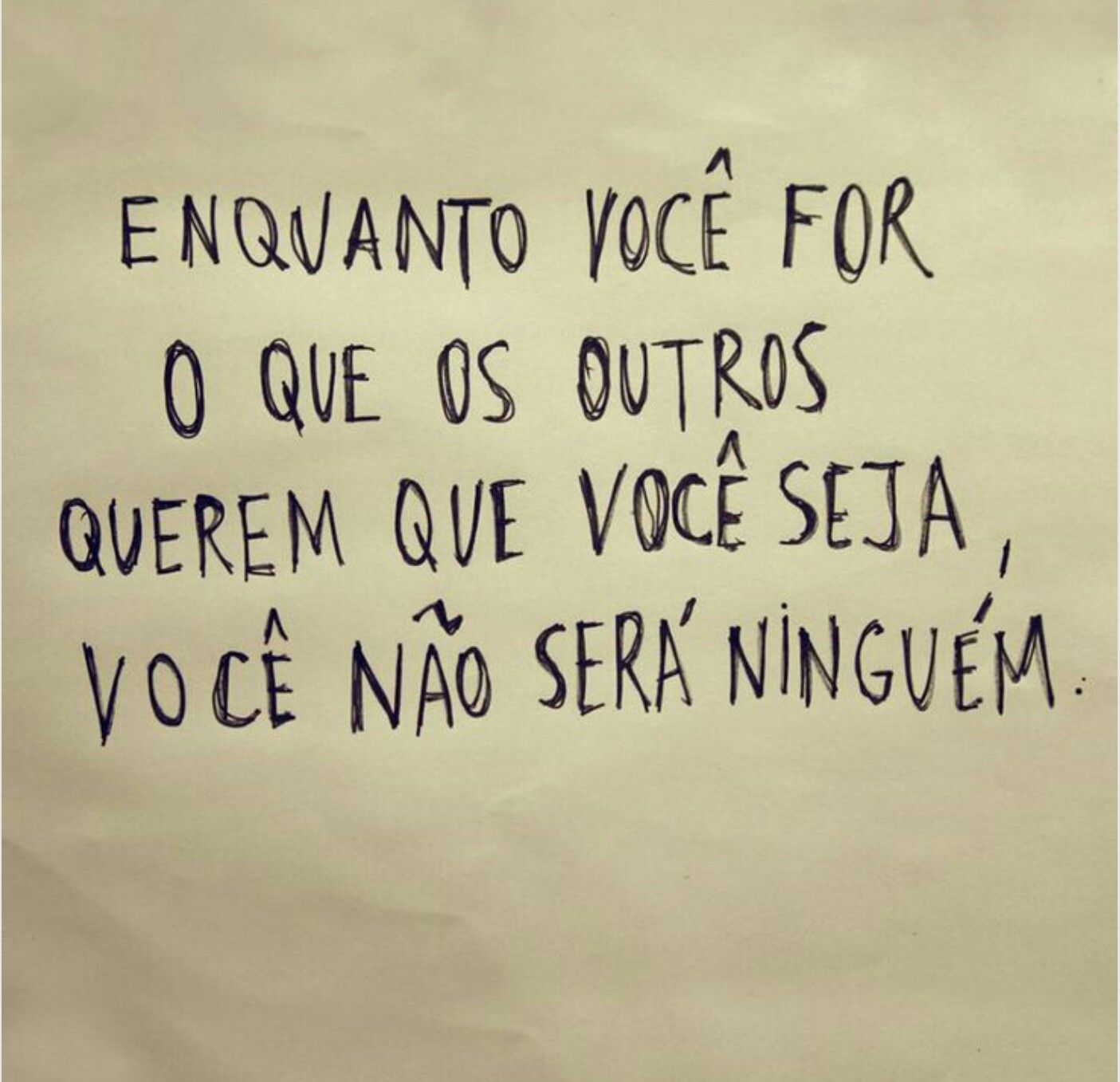 Enquanto você for o que os outros querem que você seja, você não será ninguém. 