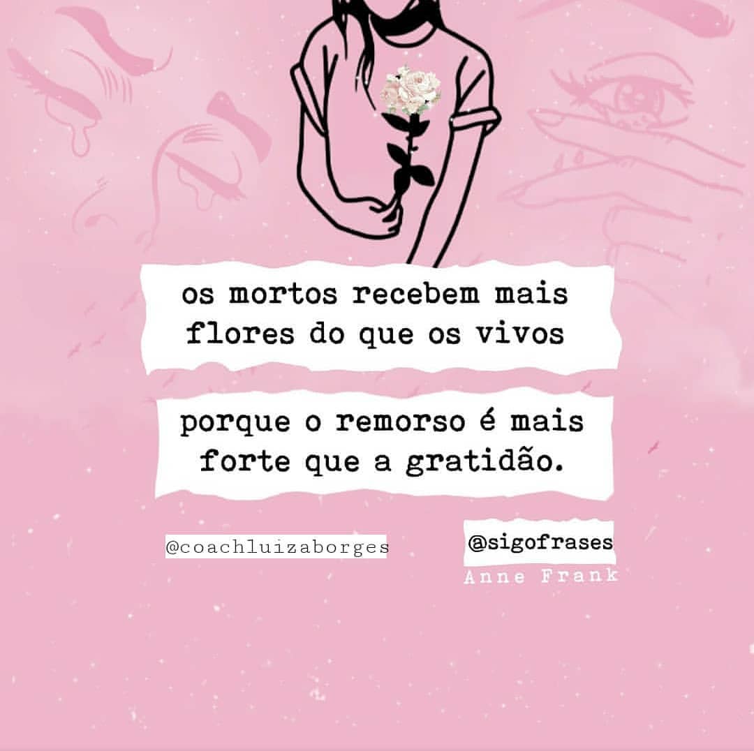 Os mortos recebem mais flores do que vivos porque o remorso é mais forte que a gratidão. 