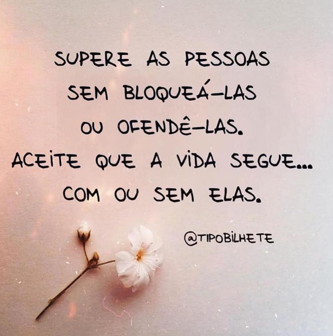 Supere as pessoas sem bloqueá-las ou ofendê-las. Aceite que a vida segue... com ou sem elas. 