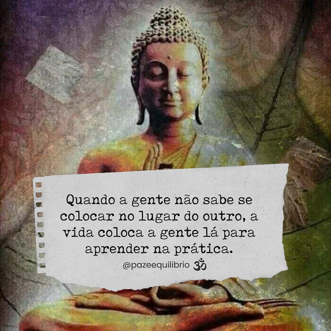 Quando a gente não sabe se colocar no lugar do outro, a vida coloca a gente lá para aprender na prática. 