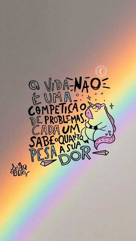 A vida não é uma competição de problemas, cada um sabe o quanto pesa a sua dor. 