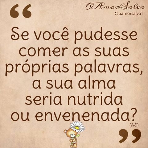 Se você pudesse comer as suas próprias palavras, a sua alma seria nutrida ou envenenada? 