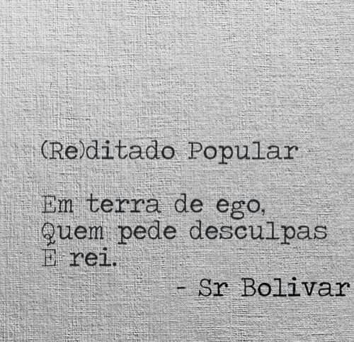 (Re)ditado popular:

Em terra de ego, quem pede desculpas é rei.