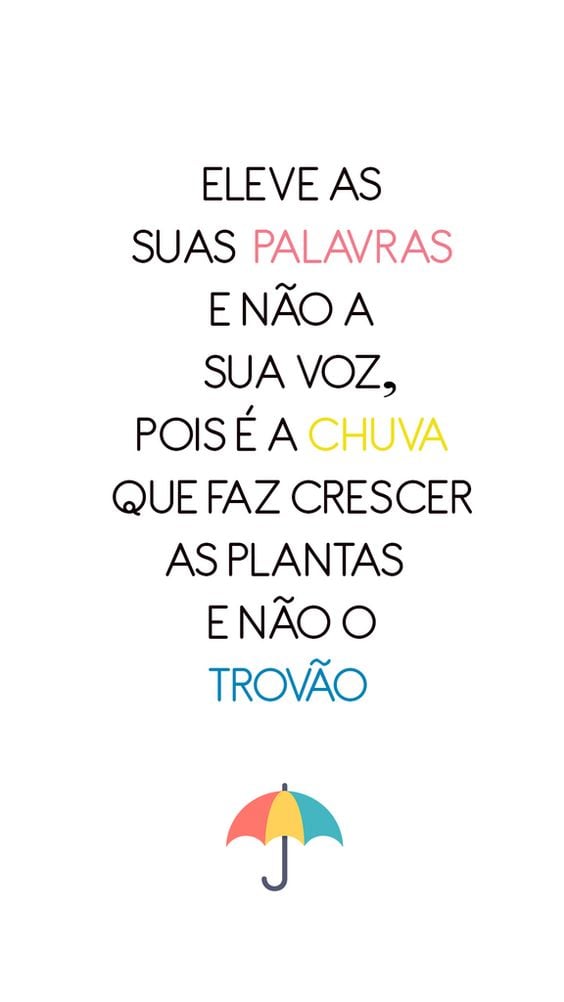 Eleve as suas palavras e não a sua voz, pois é a chuva que faz crescer as plantas e não o trovão. 