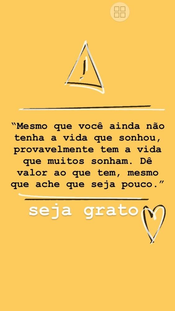 Mesmo que você ainda não tenha a vida que sonhou, provavelmente tem a vida que muitos sonham. Dê valor ao que tem, mesmo que ache que seja pouco. Seja grato. 