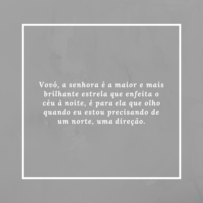 Vovó, a senhora é a maior e mais brilhante estrela que enfeita o céu à noite, é para ela que olho quando eu estou precisando de um norte, uma direção.