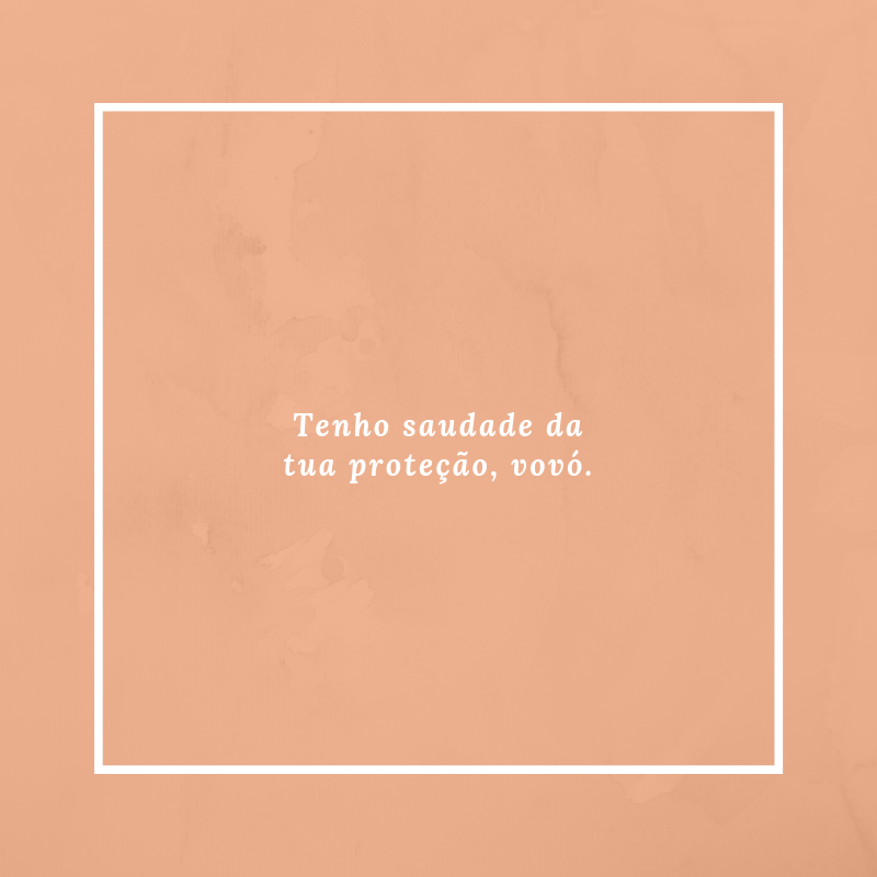 Tenho saudade da tua proteção, vovó.