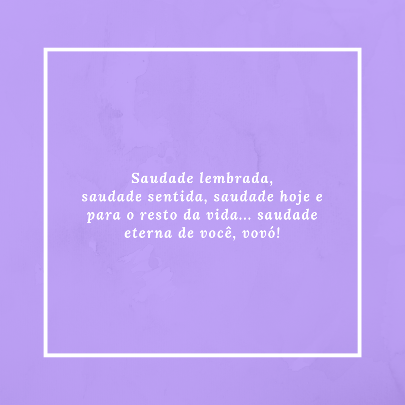 Saudade lembrada, saudade sentida, saudade hoje e para o resto da vida... Saudade eterna de você, vovó!