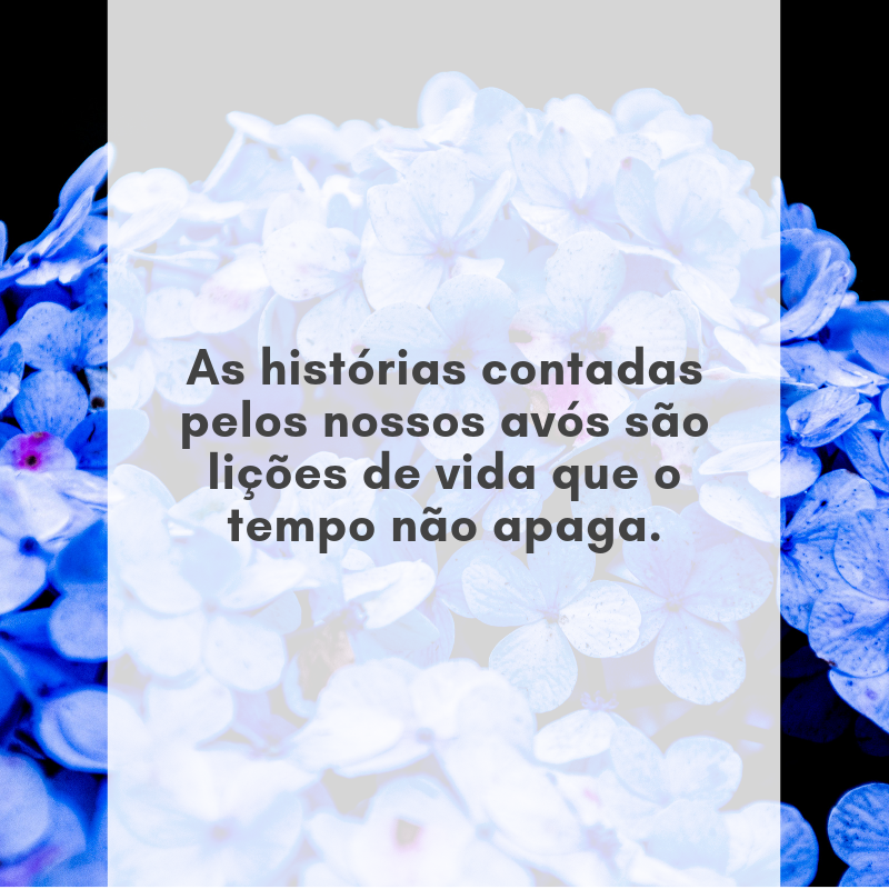 As histórias contadas pelos nossos avós são lições de vida que o tempo não apaga.