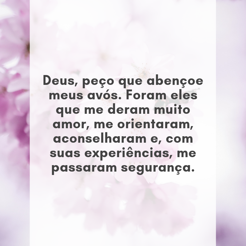 Deus, peço que abençoe meus avós. Foram eles que me deram muito amor, me orientaram, aconselharam e, com suas experiências, me passaram segurança.